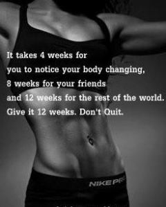 It takes 4 weeks for you to notice you body changing, 8 weeks for your friends and 12 weeks for the rest of the world. Give it 12 weeks. Don't quit.